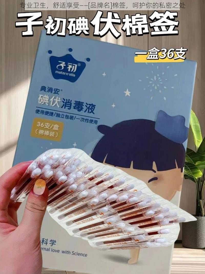 专业卫生，舒适享受——[品牌名]棉签，呵护你的私密之处