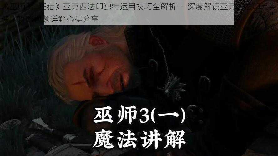 《巫师3：狂猎》亚克西法印独特运用技巧全解析——深度解读亚克西法印另类使用攻略视频详解心得分享