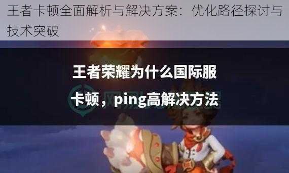 王者卡顿全面解析与解决方案：优化路径探讨与技术突破