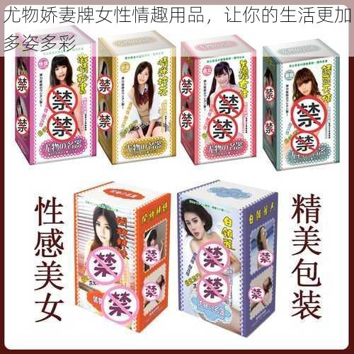 尤物娇妻牌女性情趣用品，让你的生活更加多姿多彩