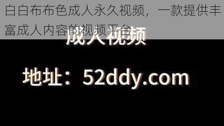 白白布布色成人永久视频，一款提供丰富成人内容的视频平台