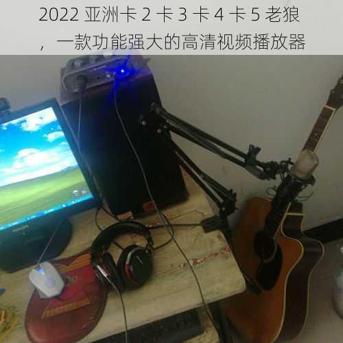 2022 亚洲卡 2 卡 3 卡 4 卡 5 老狼，一款功能强大的高清视频播放器