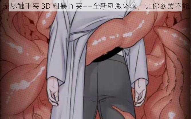 无尽触手夹 3D 粗暴 h 夹——全新刺激体验，让你欲罢不能