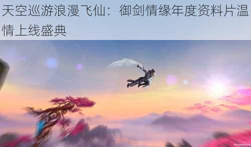 天空巡游浪漫飞仙：御剑情缘年度资料片温情上线盛典