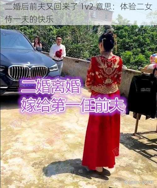 二婚后前夫又回来了 1v2 意思：体验二女侍一夫的快乐