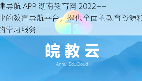 福建导航 APP 湖南教育网 2022——专业的教育导航平台，提供全面的教育资源和便捷的学习服务