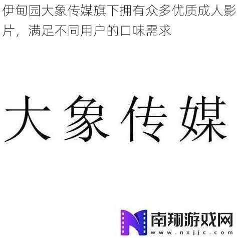 伊甸园大象传媒旗下拥有众多优质成人影片，满足不同用户的口味需求