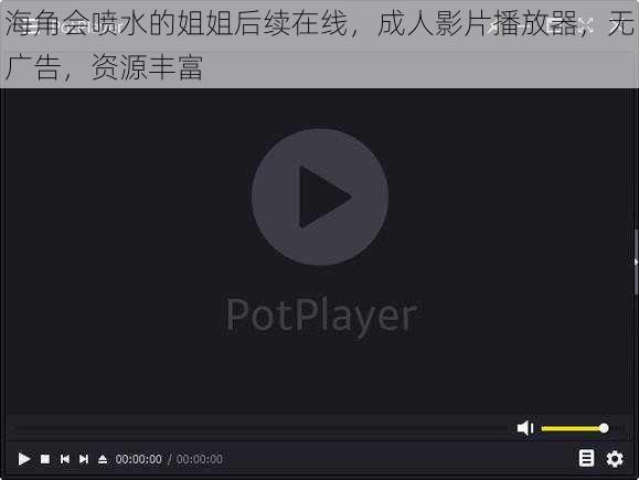 海角会喷水的姐姐后续在线，成人影片播放器，无广告，资源丰富