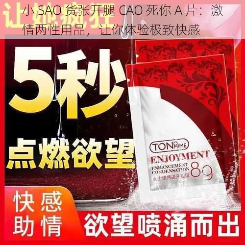 小 SAO 货张开腿 CAO 死你 A 片：激情两性用品，让你体验极致快感