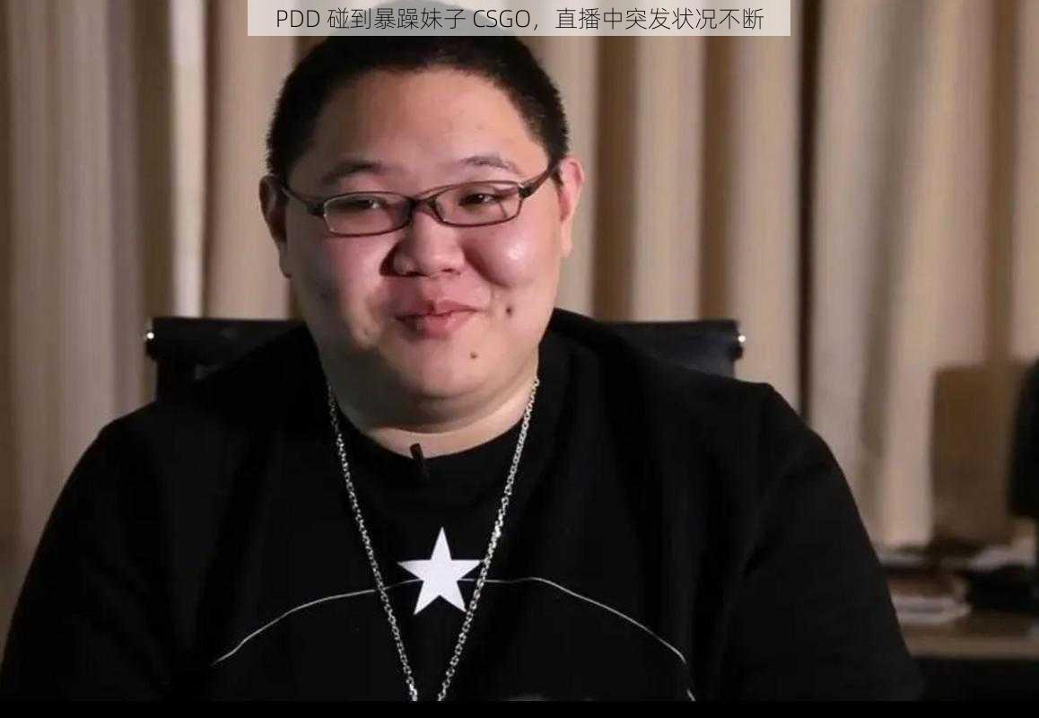 PDD 碰到暴躁妹子 CSGO，直播中突发状况不断