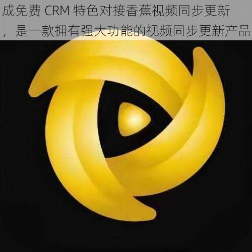 成免费 CRM 特色对接香蕉视频同步更新，是一款拥有强大功能的视频同步更新产品