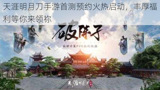 天涯明月刀手游首测预约火热启动，丰厚福利等你来领祢