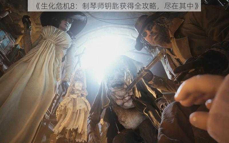 《生化危机8：制琴师钥匙获得全攻略，尽在其中》