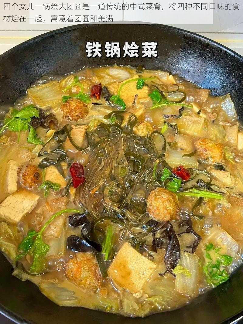 四个女儿一锅烩大团圆是一道传统的中式菜肴，将四种不同口味的食材烩在一起，寓意着团圆和美满