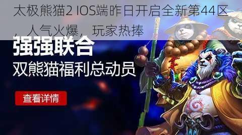 太极熊猫2 IOS端昨日开启全新第44区，人气火爆，玩家热捧