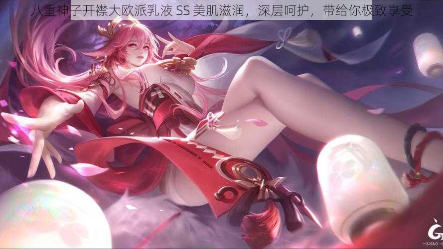 八重神子开襟大欧派乳液 SS 美肌滋润，深层呵护，带给你极致享受