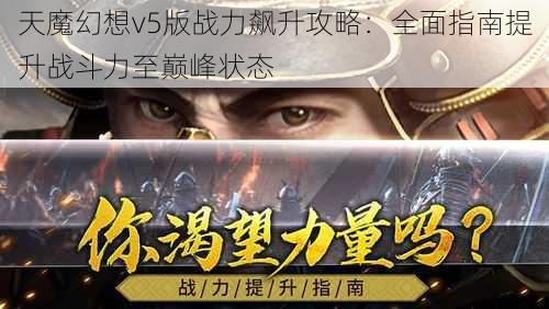 天魔幻想v5版战力飙升攻略：全面指南提升战斗力至巅峰状态