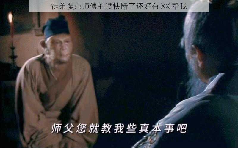 徒弟慢点师傅的腰快断了还好有 XX 帮我