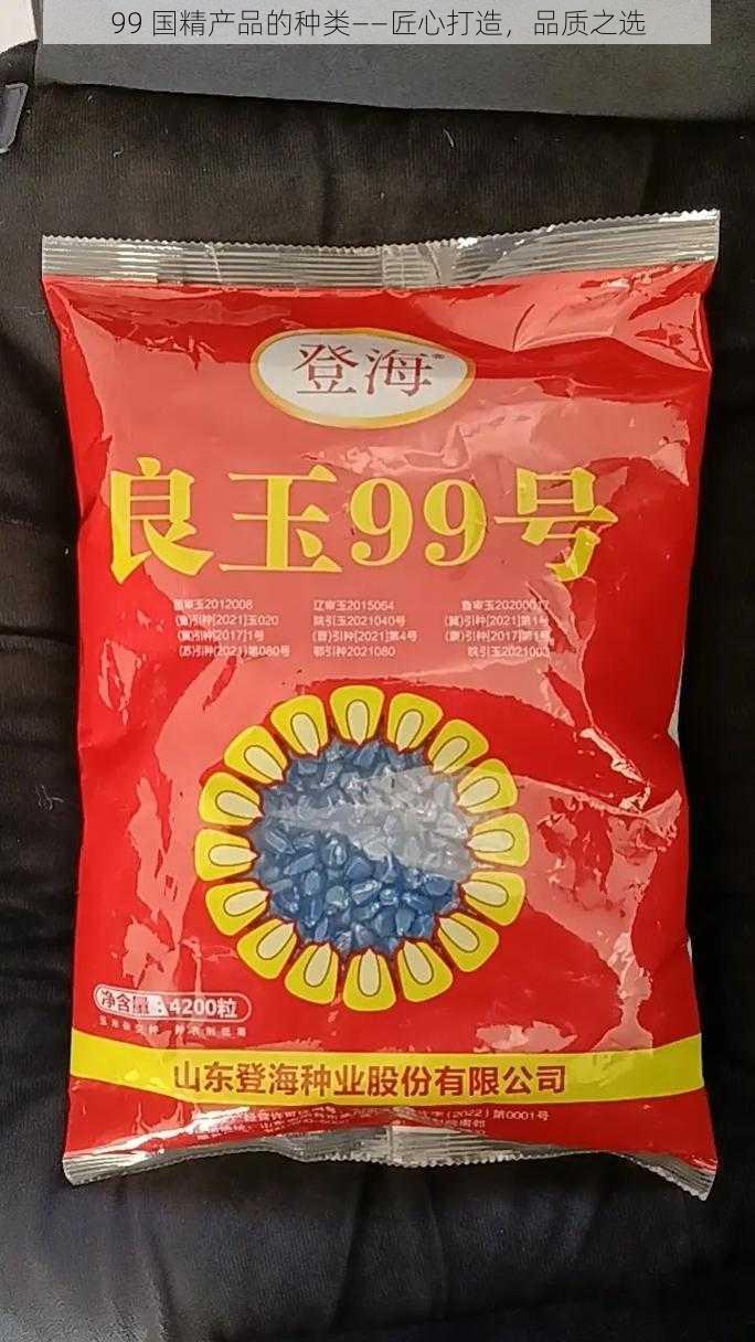 99 国精产品的种类——匠心打造，品质之选