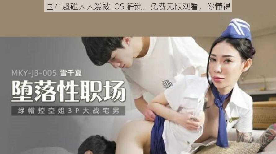 国产超碰人人爱被 IOS 解锁，免费无限观看，你懂得