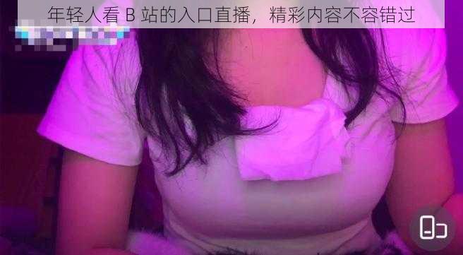 年轻人看 B 站的入口直播，精彩内容不容错过