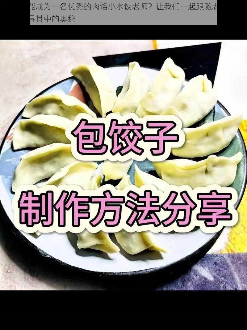 如何才能成为一名优秀的肉馅小水饺老师？让我们一起跟随老师的脚步，探寻其中的奥秘