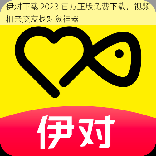 伊对下载 2023 官方正版免费下载，视频相亲交友找对象神器