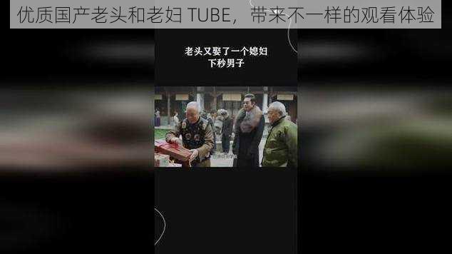 优质国产老头和老妇 TUBE，带来不一样的观看体验