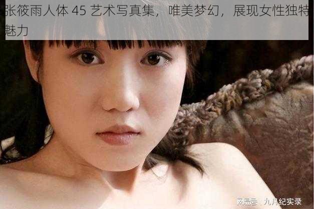 张筱雨人体 45 艺术写真集，唯美梦幻，展现女性独特魅力