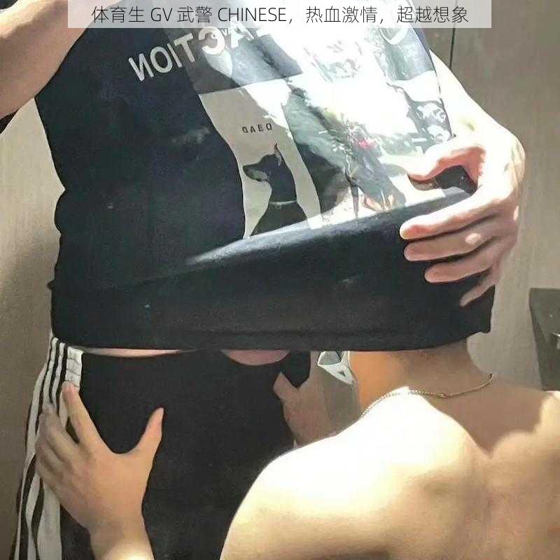 体育生 GV 武警 CHINESE，热血激情，超越想象