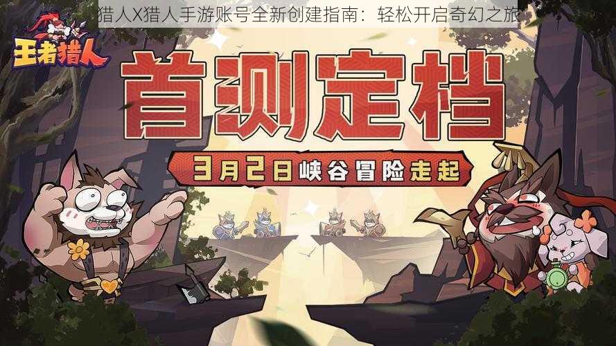 猎人X猎人手游账号全新创建指南：轻松开启奇幻之旅