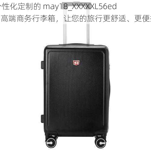 个性化定制的 may18_XXXXXL56edu 高端商务行李箱，让您的旅行更舒适、更便捷