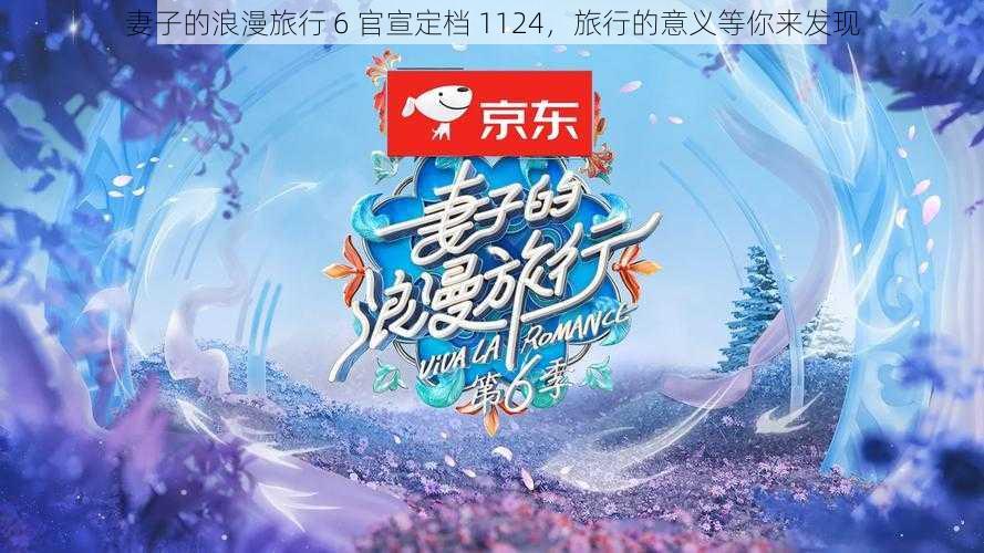 妻子的浪漫旅行 6 官宣定档 1124，旅行的意义等你来发现