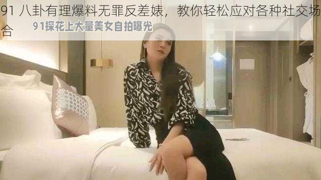 91 八卦有理爆料无罪反差婊，教你轻松应对各种社交场合