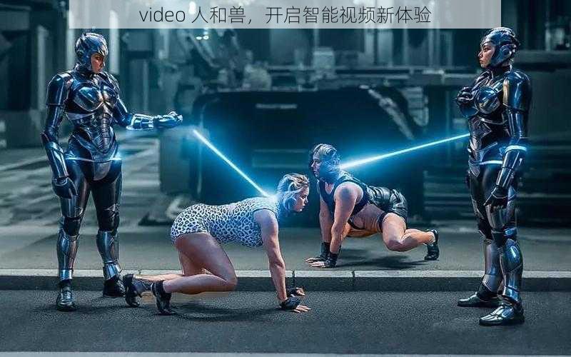 video 人和兽，开启智能视频新体验