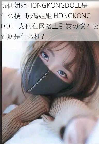 玩偶姐姐HONGKONGDOLL是什么梗—玩偶姐姐 HONGKONGDOLL 为何在网络上引发热议？它到底是什么梗？