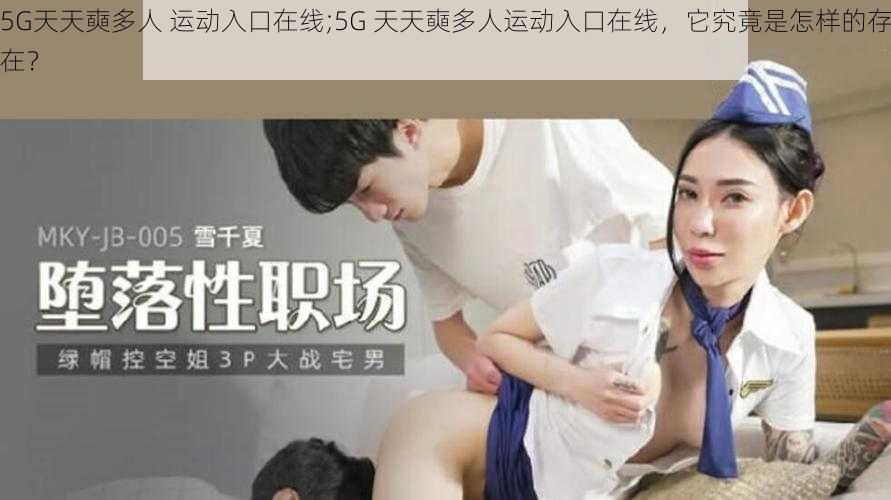 5G天天奭多人 运动入口在线;5G 天天奭多人运动入口在线，它究竟是怎样的存在？