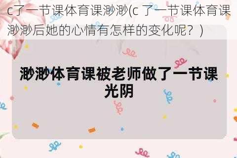 c了一节课体育课渺渺(c 了一节课体育课渺渺后她的心情有怎样的变化呢？)