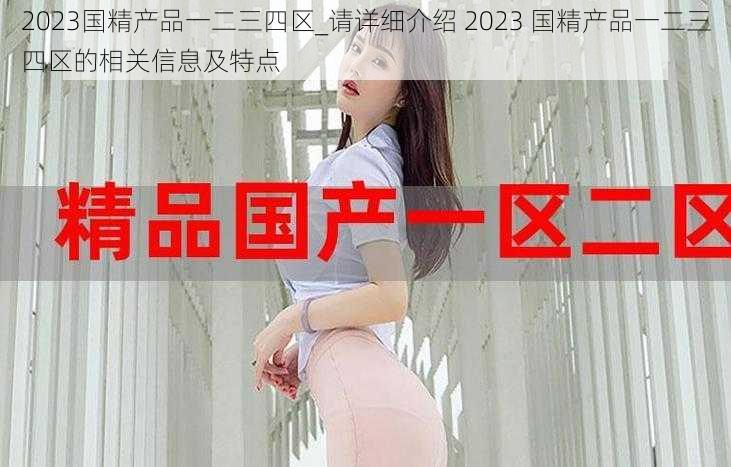 2023国精产品一二三四区_请详细介绍 2023 国精产品一二三四区的相关信息及特点