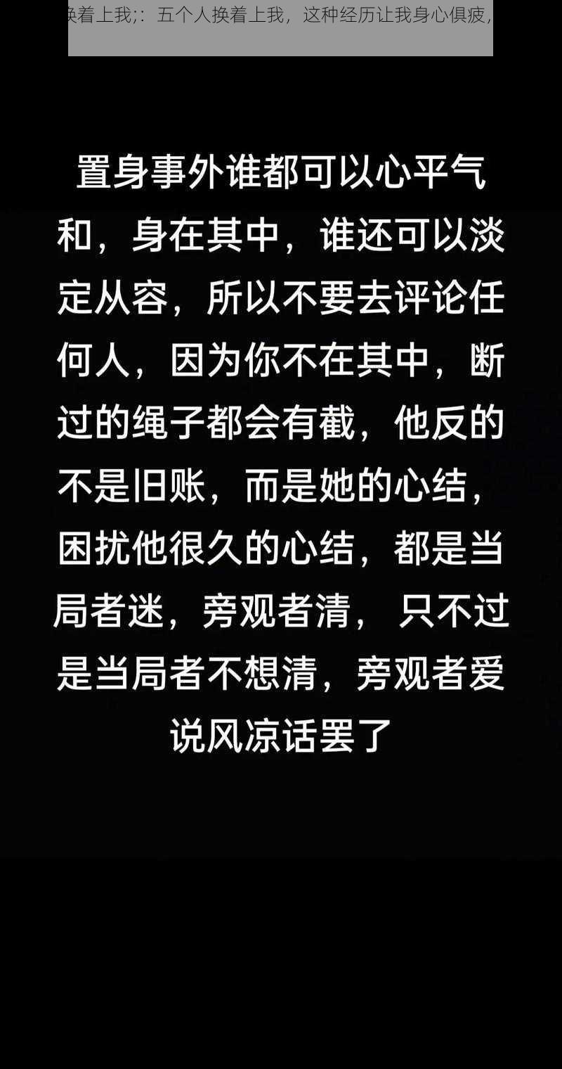 五个人换着上我;：五个人换着上我，这种经历让我身心俱疲，该如何面对？