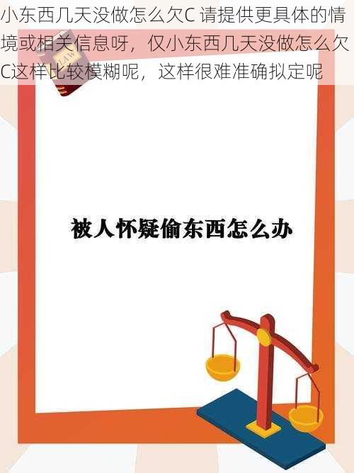 小东西几天没做怎么欠C 请提供更具体的情境或相关信息呀，仅小东西几天没做怎么欠 C这样比较模糊呢，这样很难准确拟定呢