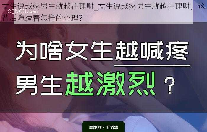 女生说越疼男生就越往理财_女生说越疼男生就越往理财，这背后隐藏着怎样的心理？