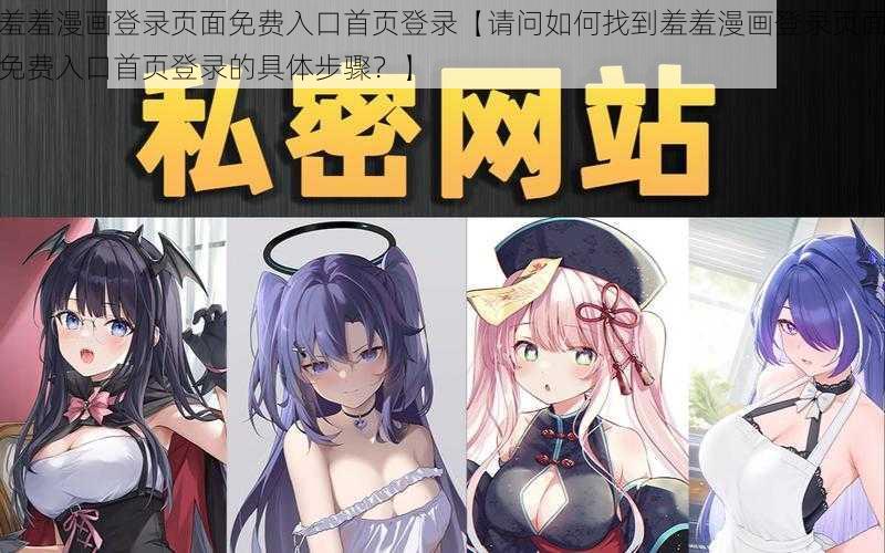 羞羞漫画登录页面免费入口首页登录【请问如何找到羞羞漫画登录页面免费入口首页登录的具体步骤？】