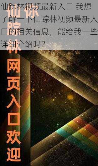 仙踪林视频最新入口 我想了解一下仙踪林视频最新入口的相关信息，能给我一些详细介绍吗？