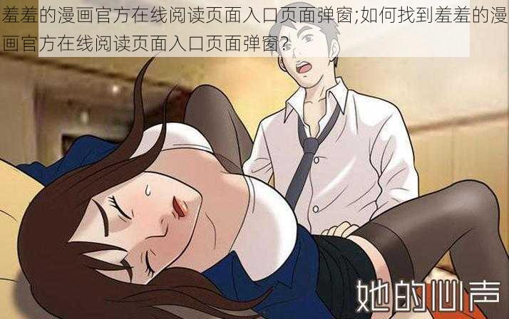 羞羞的漫画官方在线阅读页面入口页面弹窗;如何找到羞羞的漫画官方在线阅读页面入口页面弹窗？