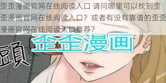 歪歪漫画官网在线阅读入口 请问哪里可以找到歪歪漫画官网在线阅读入口？或者有没有靠谱的歪歪漫画官网在线阅读入口推荐？