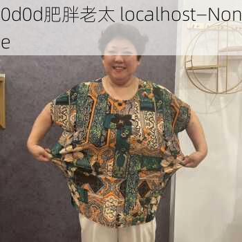 0d0d肥胖老太 localhost—None