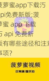 菠萝蜜app下载汅api免费新版;菠萝蜜 app 下载汅 api 免费新版有哪些途径和注意事项？