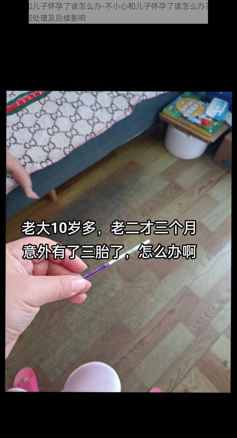 不小心和儿子怀孕了该怎么办-不小心和儿子怀孕了该怎么办？这种情况该如何处理及后续影响