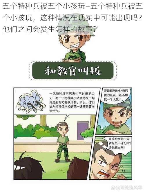 五个特种兵被五个小孩玩—五个特种兵被五个小孩玩，这种情况在现实中可能出现吗？他们之间会发生怎样的故事？